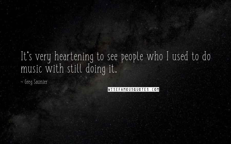 Greg Saunier Quotes: It's very heartening to see people who I used to do music with still doing it.