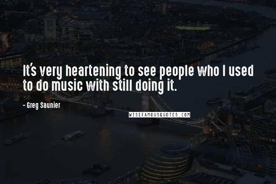 Greg Saunier Quotes: It's very heartening to see people who I used to do music with still doing it.