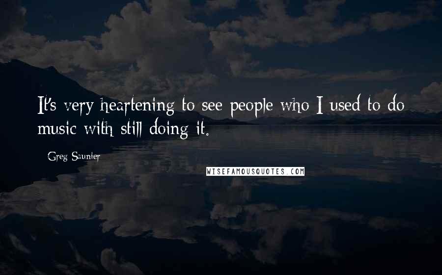 Greg Saunier Quotes: It's very heartening to see people who I used to do music with still doing it.