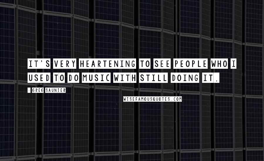 Greg Saunier Quotes: It's very heartening to see people who I used to do music with still doing it.