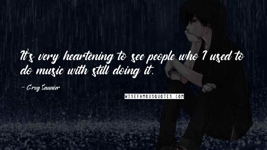 Greg Saunier Quotes: It's very heartening to see people who I used to do music with still doing it.