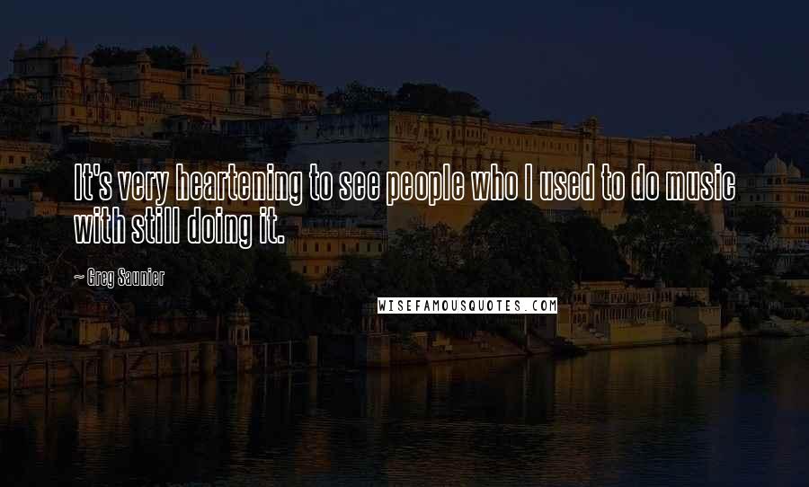 Greg Saunier Quotes: It's very heartening to see people who I used to do music with still doing it.