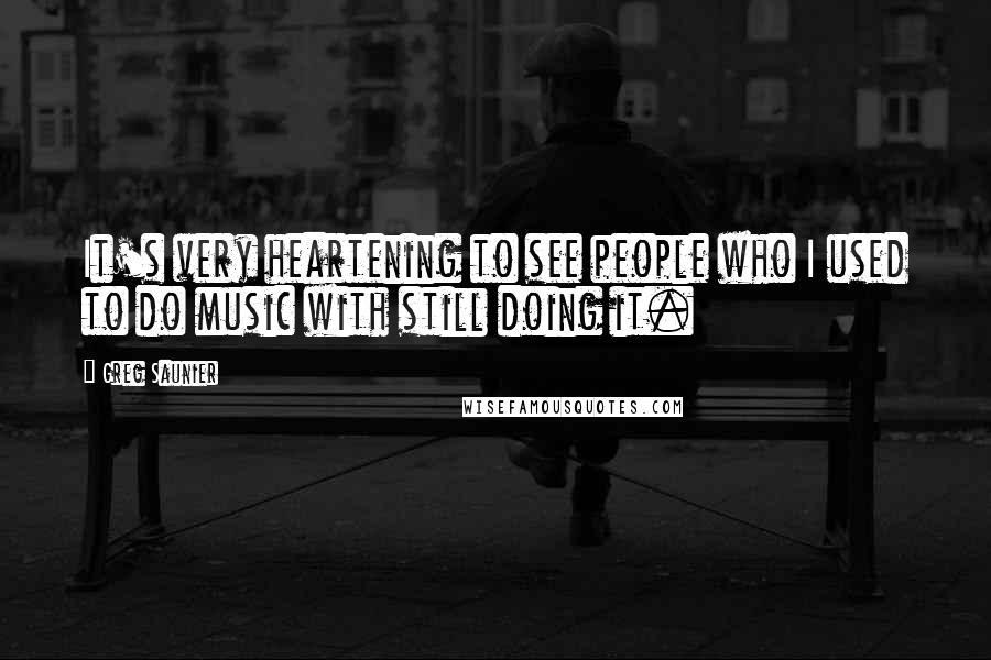 Greg Saunier Quotes: It's very heartening to see people who I used to do music with still doing it.