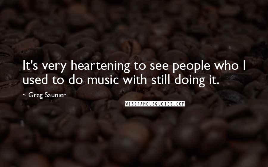 Greg Saunier Quotes: It's very heartening to see people who I used to do music with still doing it.