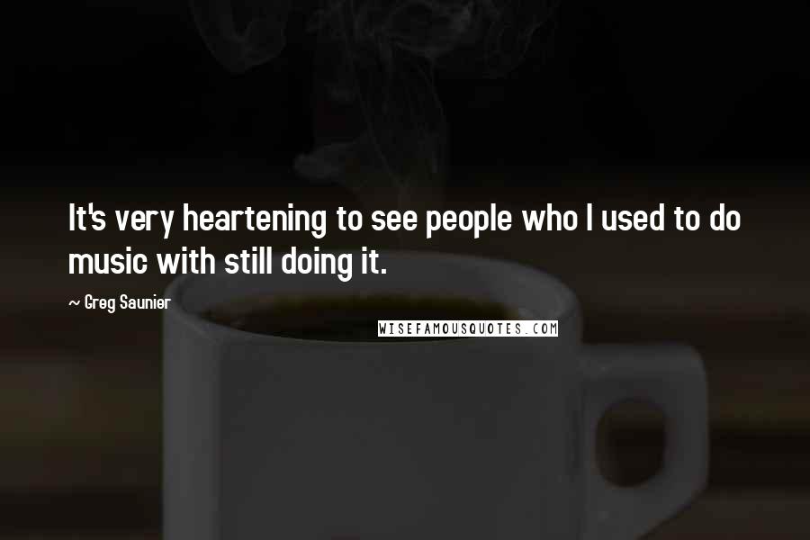 Greg Saunier Quotes: It's very heartening to see people who I used to do music with still doing it.