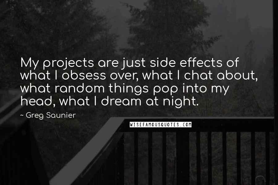 Greg Saunier Quotes: My projects are just side effects of what I obsess over, what I chat about, what random things pop into my head, what I dream at night.