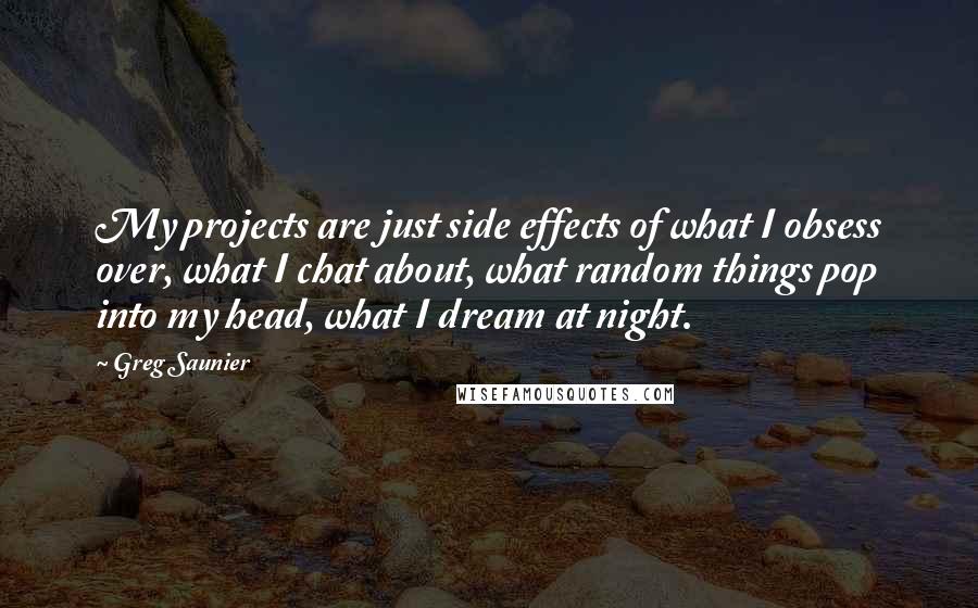 Greg Saunier Quotes: My projects are just side effects of what I obsess over, what I chat about, what random things pop into my head, what I dream at night.