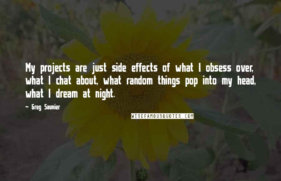 Greg Saunier Quotes: My projects are just side effects of what I obsess over, what I chat about, what random things pop into my head, what I dream at night.