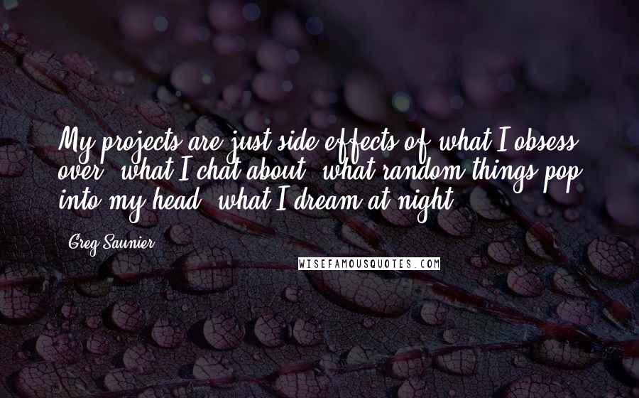 Greg Saunier Quotes: My projects are just side effects of what I obsess over, what I chat about, what random things pop into my head, what I dream at night.