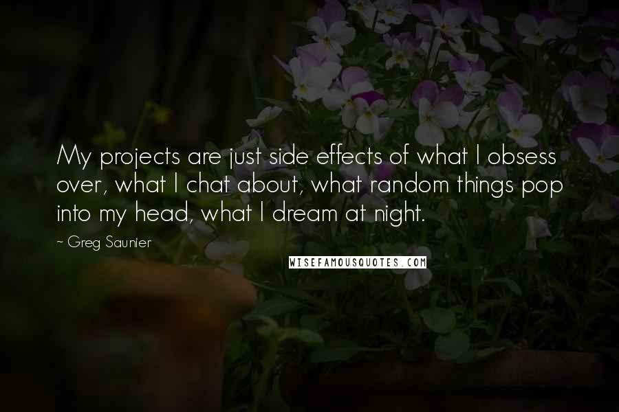 Greg Saunier Quotes: My projects are just side effects of what I obsess over, what I chat about, what random things pop into my head, what I dream at night.