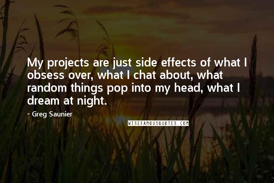 Greg Saunier Quotes: My projects are just side effects of what I obsess over, what I chat about, what random things pop into my head, what I dream at night.