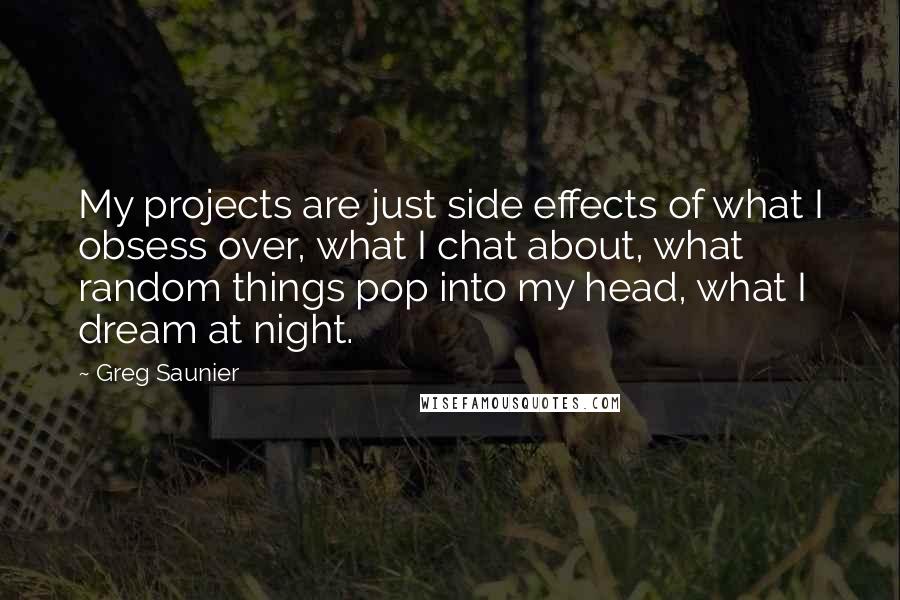 Greg Saunier Quotes: My projects are just side effects of what I obsess over, what I chat about, what random things pop into my head, what I dream at night.