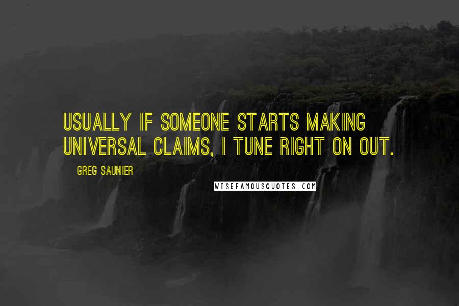 Greg Saunier Quotes: Usually if someone starts making universal claims, I tune right on out.