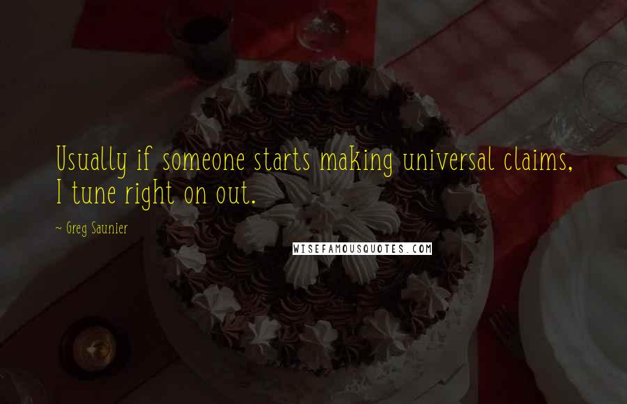 Greg Saunier Quotes: Usually if someone starts making universal claims, I tune right on out.