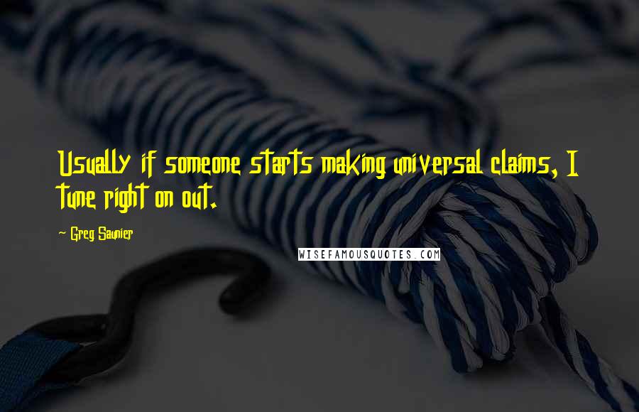 Greg Saunier Quotes: Usually if someone starts making universal claims, I tune right on out.