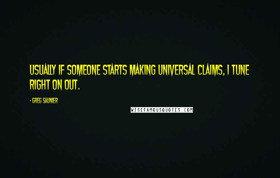 Greg Saunier Quotes: Usually if someone starts making universal claims, I tune right on out.