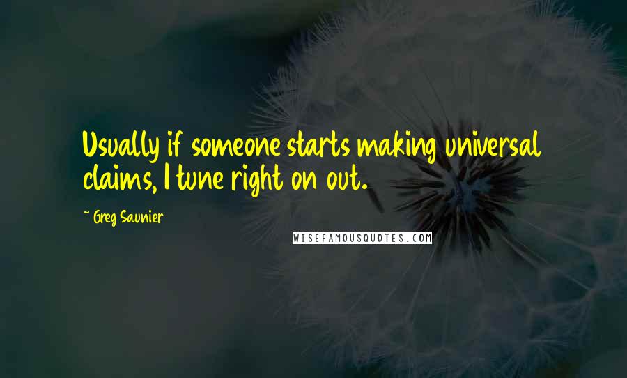 Greg Saunier Quotes: Usually if someone starts making universal claims, I tune right on out.