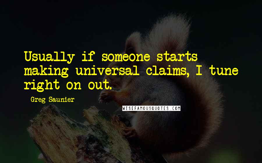 Greg Saunier Quotes: Usually if someone starts making universal claims, I tune right on out.