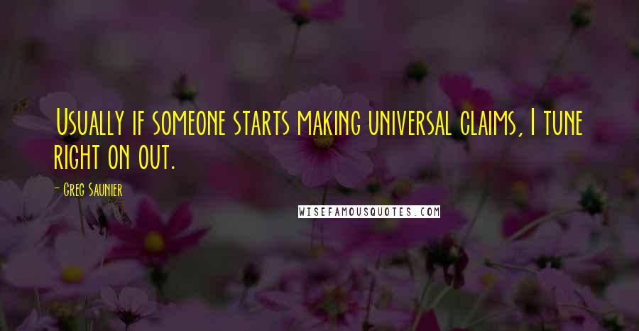 Greg Saunier Quotes: Usually if someone starts making universal claims, I tune right on out.