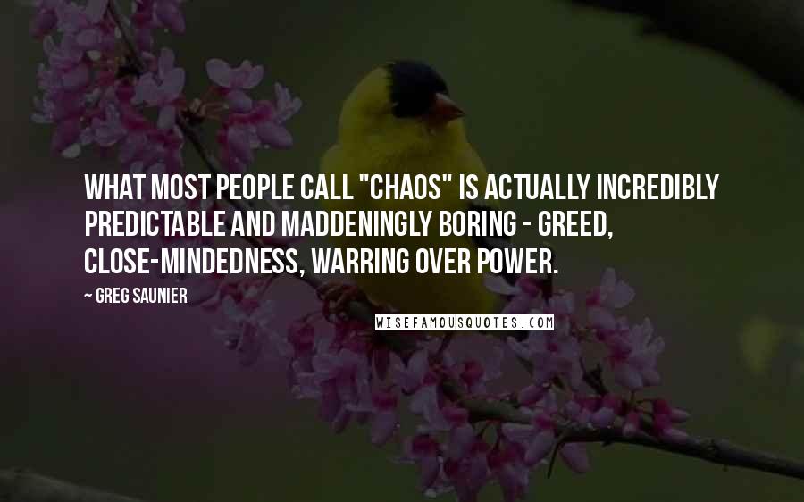 Greg Saunier Quotes: What most people call "chaos" is actually incredibly predictable and maddeningly boring - greed, close-mindedness, warring over power.