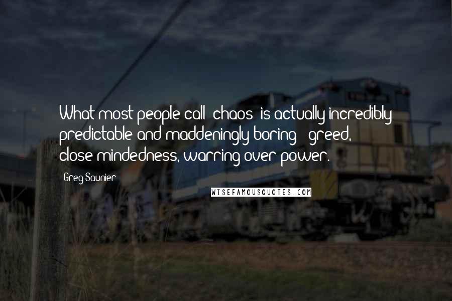 Greg Saunier Quotes: What most people call "chaos" is actually incredibly predictable and maddeningly boring - greed, close-mindedness, warring over power.