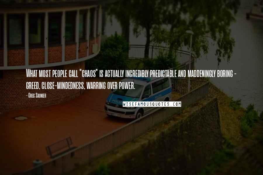 Greg Saunier Quotes: What most people call "chaos" is actually incredibly predictable and maddeningly boring - greed, close-mindedness, warring over power.