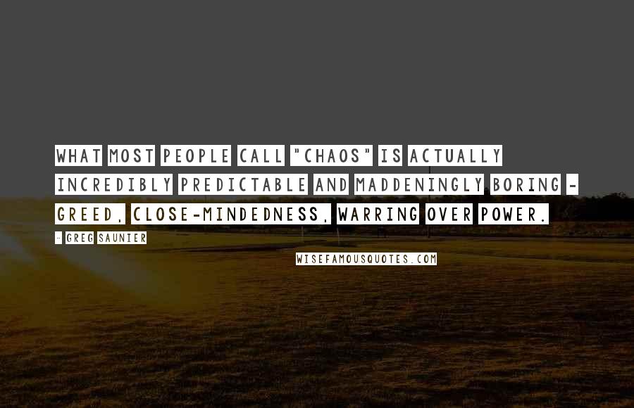 Greg Saunier Quotes: What most people call "chaos" is actually incredibly predictable and maddeningly boring - greed, close-mindedness, warring over power.