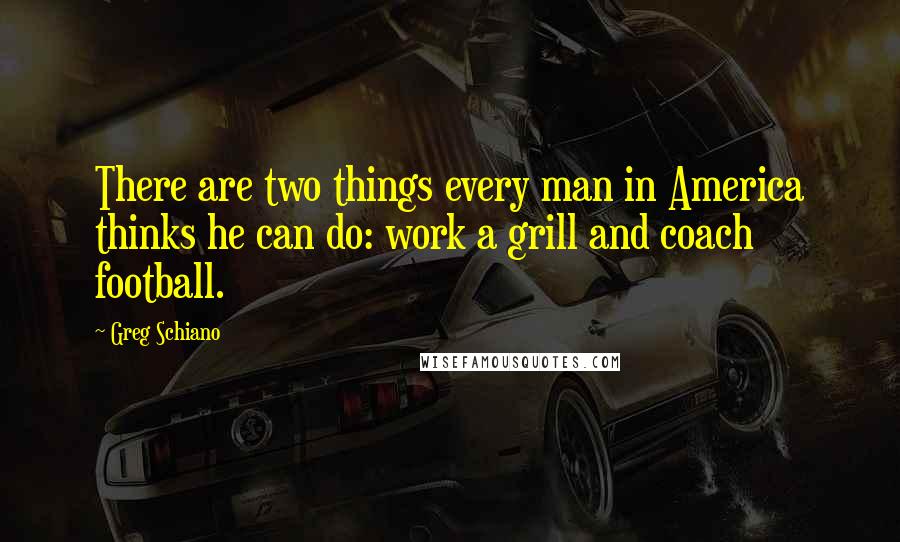 Greg Schiano Quotes: There are two things every man in America thinks he can do: work a grill and coach football.