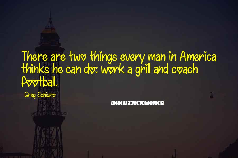 Greg Schiano Quotes: There are two things every man in America thinks he can do: work a grill and coach football.