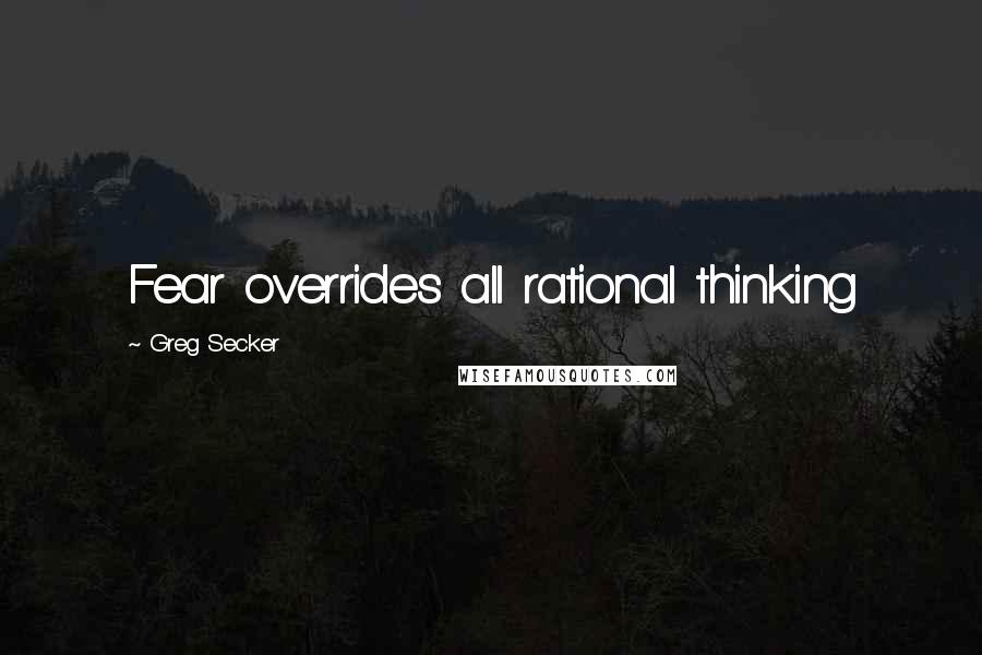 Greg Secker Quotes: Fear overrides all rational thinking