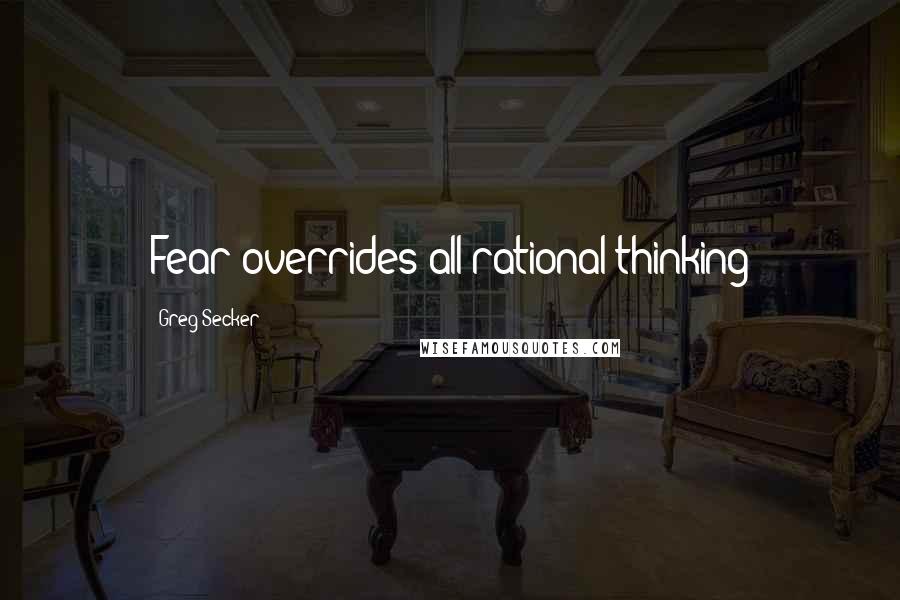 Greg Secker Quotes: Fear overrides all rational thinking