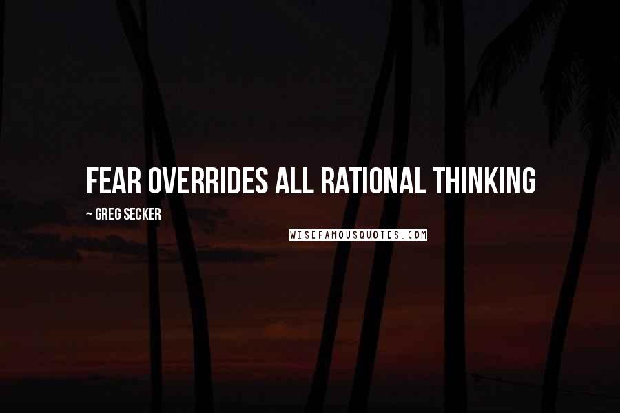 Greg Secker Quotes: Fear overrides all rational thinking