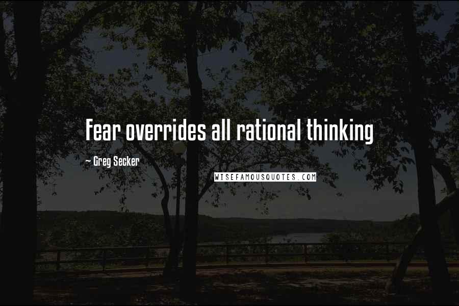 Greg Secker Quotes: Fear overrides all rational thinking