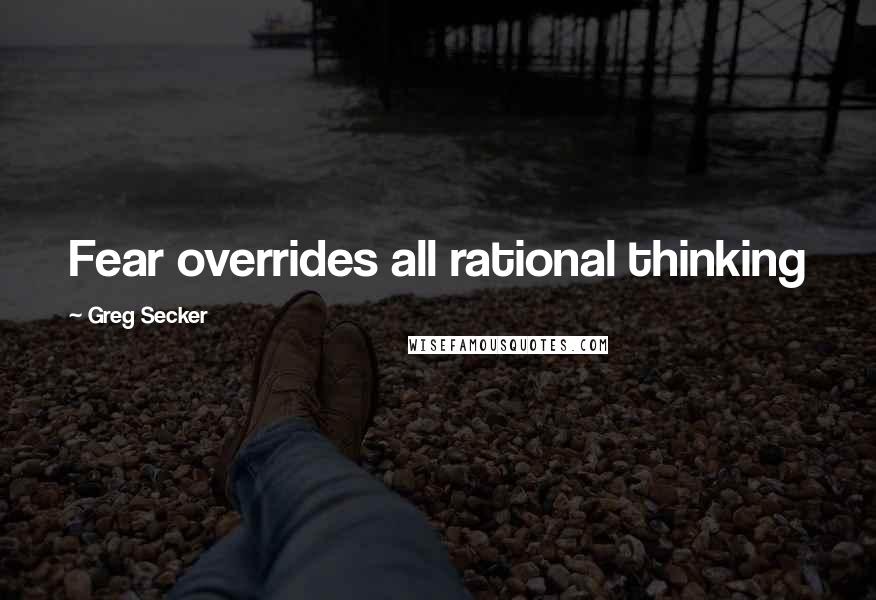 Greg Secker Quotes: Fear overrides all rational thinking