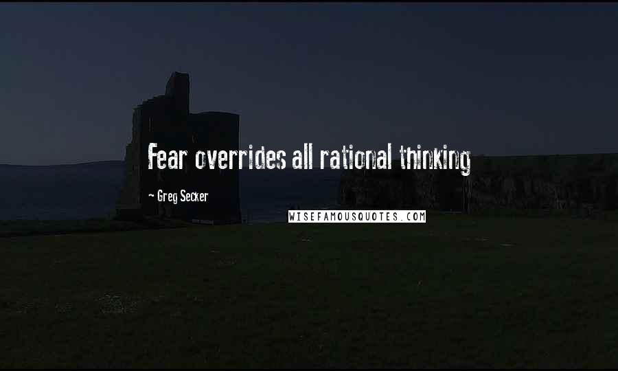 Greg Secker Quotes: Fear overrides all rational thinking