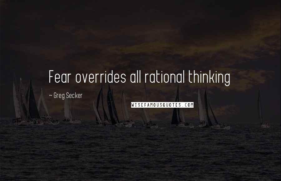 Greg Secker Quotes: Fear overrides all rational thinking