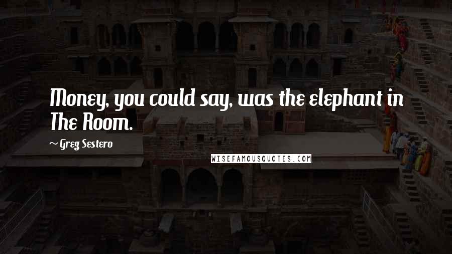 Greg Sestero Quotes: Money, you could say, was the elephant in The Room.