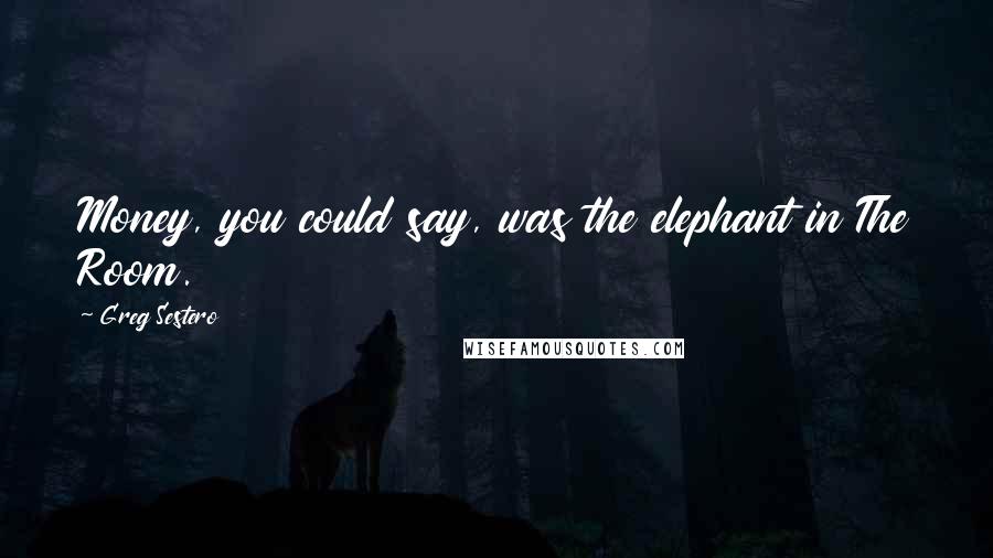 Greg Sestero Quotes: Money, you could say, was the elephant in The Room.