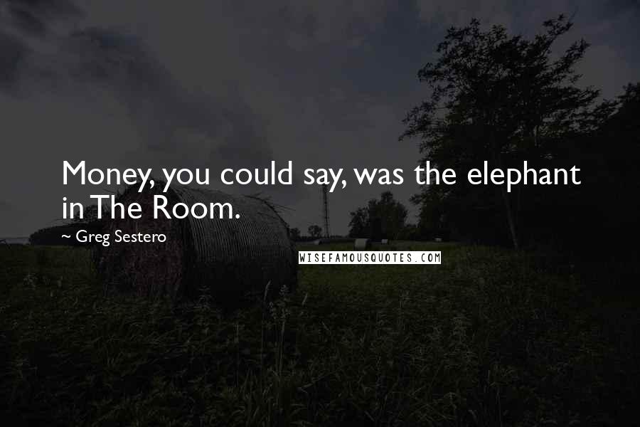 Greg Sestero Quotes: Money, you could say, was the elephant in The Room.
