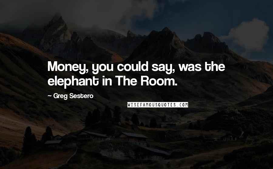 Greg Sestero Quotes: Money, you could say, was the elephant in The Room.