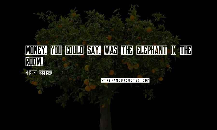 Greg Sestero Quotes: Money, you could say, was the elephant in The Room.