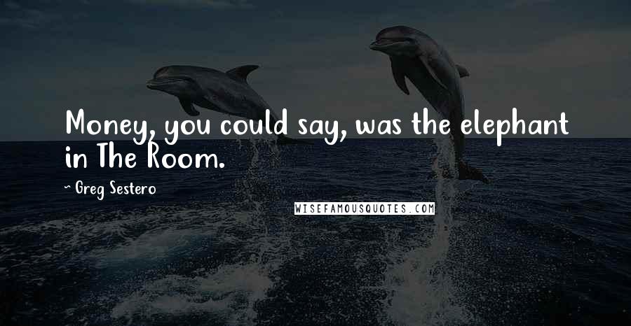 Greg Sestero Quotes: Money, you could say, was the elephant in The Room.