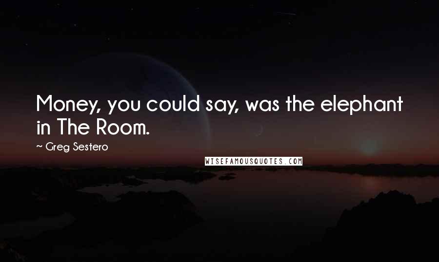 Greg Sestero Quotes: Money, you could say, was the elephant in The Room.