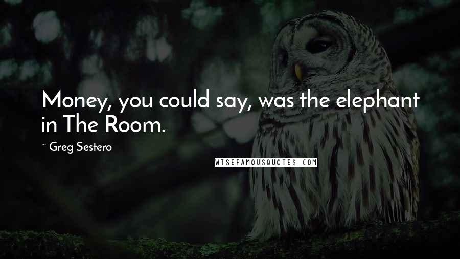 Greg Sestero Quotes: Money, you could say, was the elephant in The Room.