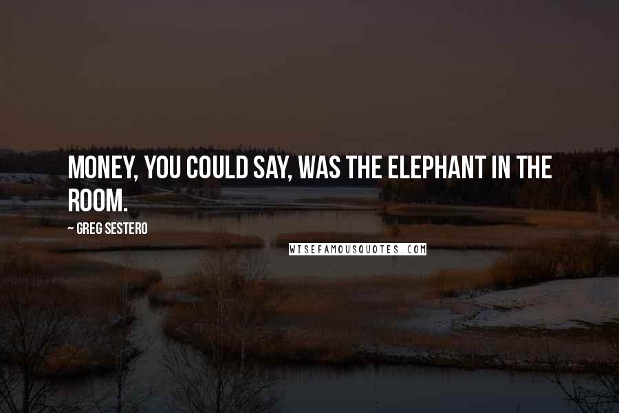 Greg Sestero Quotes: Money, you could say, was the elephant in The Room.