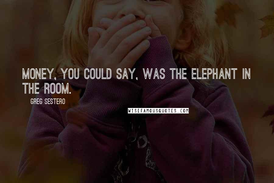 Greg Sestero Quotes: Money, you could say, was the elephant in The Room.