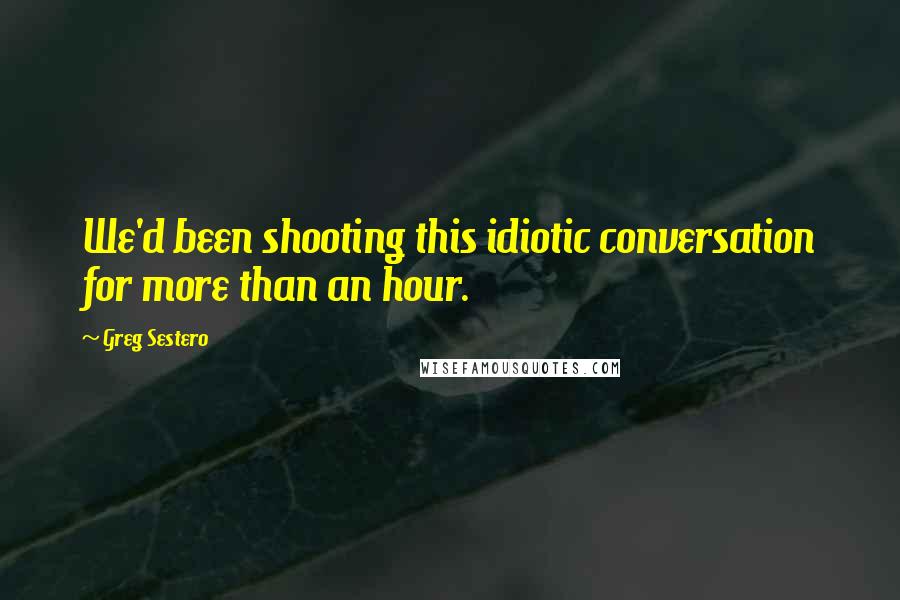 Greg Sestero Quotes: We'd been shooting this idiotic conversation for more than an hour.
