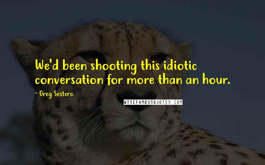 Greg Sestero Quotes: We'd been shooting this idiotic conversation for more than an hour.