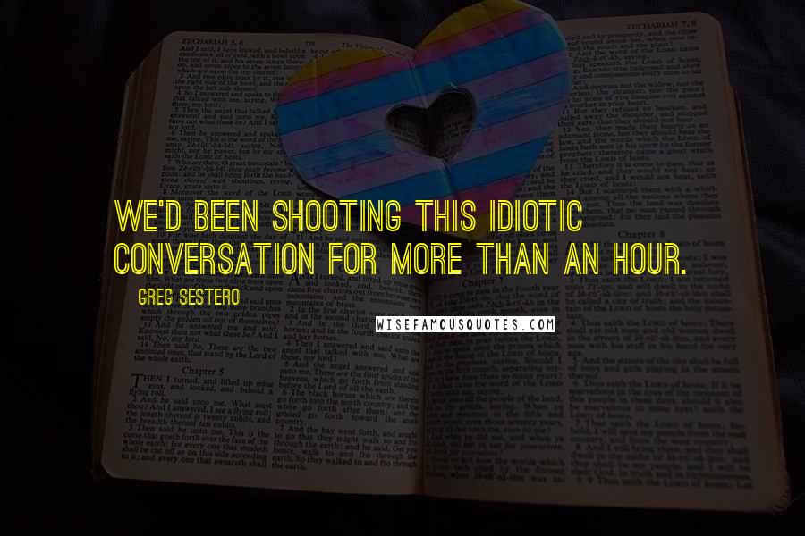 Greg Sestero Quotes: We'd been shooting this idiotic conversation for more than an hour.