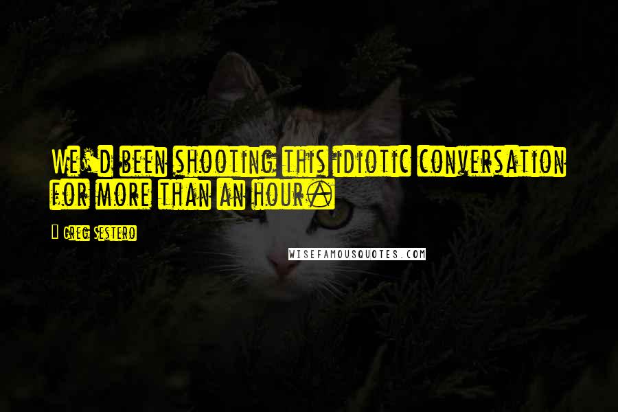 Greg Sestero Quotes: We'd been shooting this idiotic conversation for more than an hour.